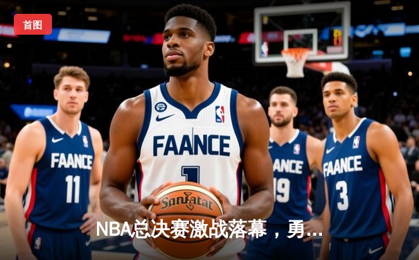 NBA总决赛激战落幕，勇士队险胜凯尔特人队夺队史第七冠