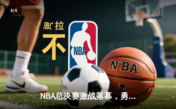 NBA总决赛激战落幕，勇士队险胜凯尔特人队夺队史第七冠 - 4