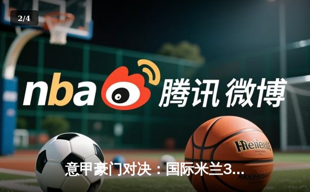 意甲豪门对决：国际米兰3-2险胜AC米兰，劳塔罗双响定乾坤 - 2