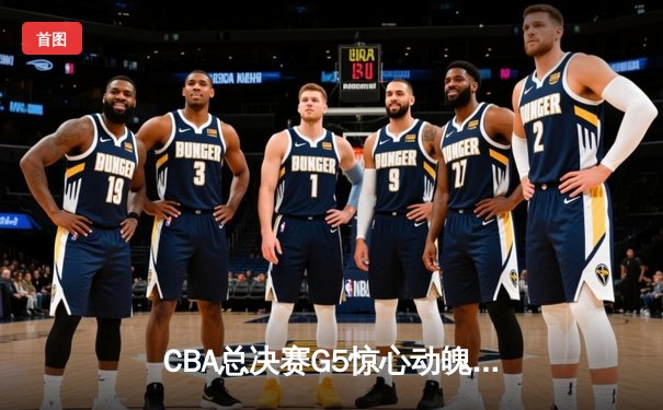 CBA总决赛G5惊心动魄！辽宁3-2险胜广东，赵继伟关键三分定乾坤