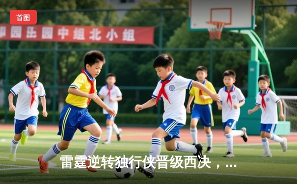 雷霆逆转独行侠晋级西决，亚历山大34分主宰关键时刻