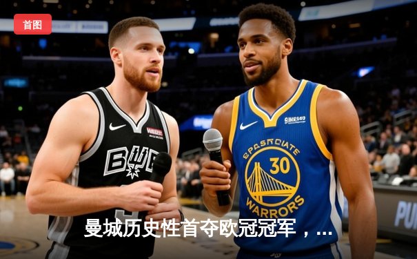 曼城历史性首夺欧冠冠军，1-0险胜国际米兰登顶欧洲之巅