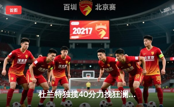 杜兰特独揽40分力挽狂澜，太阳加时险胜掘金终结三连败