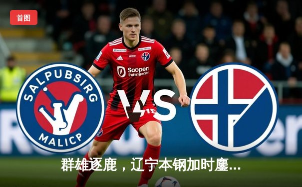 群雄逐鹿，辽宁本钢加时鏖战力克广东宏远，CBA总决赛悬念再起