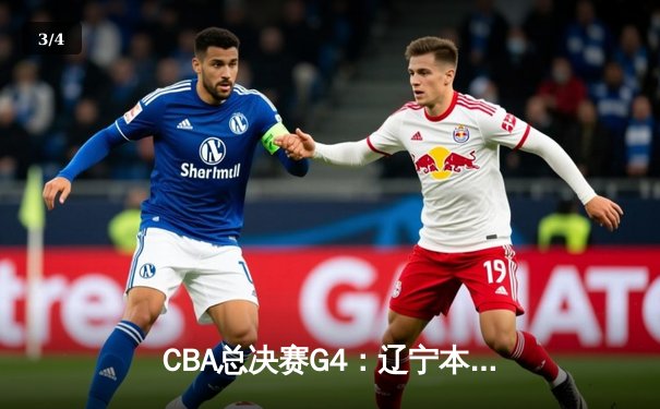 CBA总决赛G4：辽宁本钢加时险胜浙江广厦，赵继伟33分率队夺赛点 - 3